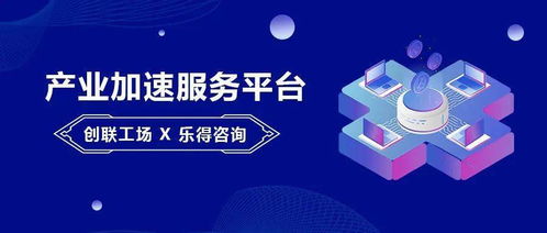 产业加速与资本服务双轮驱动 创联工场与乐得咨询达成战略合作